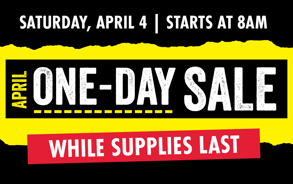 SATURDAY, APRIL 4 APRIL ONE-DAY SALE WHILE SUPPLIES LAST
